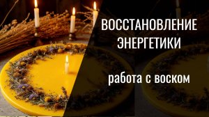 Работа с воском. Восстановление энергетики, укрепление ауры, жизненных сил.