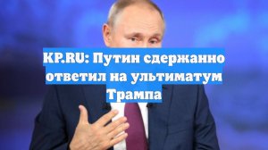 KP.RU: Путин сдержанно ответил на ультиматум Трампа