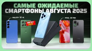Самые ожидаемые смартфоны августа 2025  — что нас ждёт?