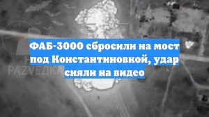 ФАБ-3000 сбросили на мост под Константиновкой, удар сняли на видео
