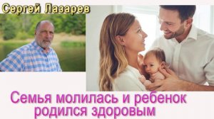Сергей Николаевич Лазарев Семья молилась и ребенок родился здоровым