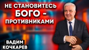 Не становитесь богопротивниками / Вадим Кочкарев | Семейное благополучие