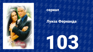 Луиза Фернанда 103 серия «Незавершённые разговоры» (сериал, 1999)
