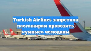 Turkish Airlines запретила пассажирам провозить «умные» чемоданы