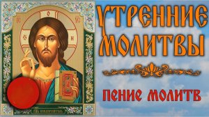УТРЕННИЕ МОЛИТВЫ с текстом и пением