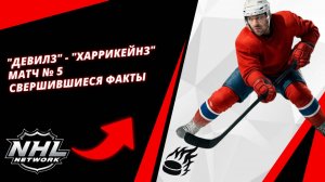 "Девилз" - "Харрикейнз" | Матч № 5 | Свершившиеся факты