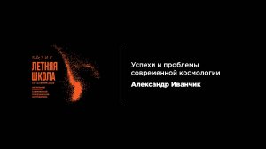 16 июля, Александр Иванчик Успехи и проблемы современной космологии