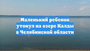 Маленький ребенок утонул на озере Калды в Челябинской области