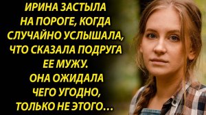 Ирина застыла на пороге, когда случайно услышала, что сказала подруга…