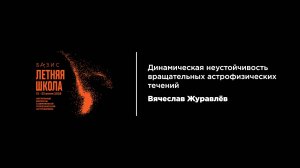 лекция 1,Вячеслав Журавлёв Динамическая неустойчивость вращательных астрофизических течений 14 июля
