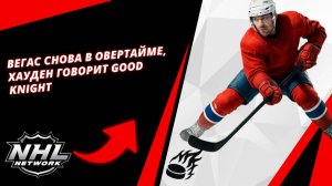 ВЕГАС СНОВА в овертайме, Хауден говорит GOOD KNIGHT