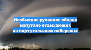 Необычное рулонное облако напугало отдыхающих на португальском побережье