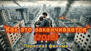 "Как это заканчивается" (2018) ( триллер, постапокалипсис ) Пересказ фильма