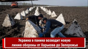 Украина в панике возводит новую линию обороны от Харькова до Запорожья