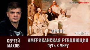 АНОНС Сергей Махов. Американская революция. Часть 16. Путь к миру