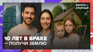 В Госдуме предложили выдавать земли супругам после 10 лет брака|Вопрос спорный — Москва 24|Контент