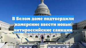 В Белом доме подтвердили намерение ввести новые антироссийские санкции