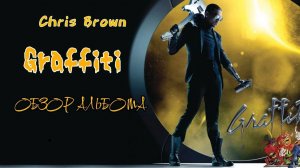 CHRIS BROWN - GRAFFITI, ОБЗОР АЛЬБОМА