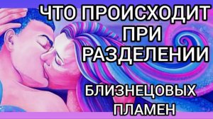 ЧТО ПРОИСХОДИТ ПРИ РАЗДЕЛЕНИИ БЛИЗНЕЦОВЫХ ПЛАМЕН. ПРИЧИНЫ РАЗДЕЛЕНИЯ. ЭТАПЫ.