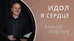 Идол в сердце — Алексей Морозов (проповедь)