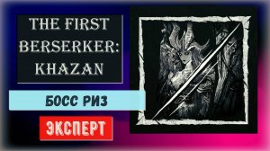The First Berserker Khazan: Как победить босса Риз сложность Эксперт.