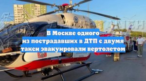 В Москве одного из пострадавших в ДТП с двумя такси эвакуировали вертолетом