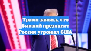 Трамп заявил, что бывший президент России угрожал США