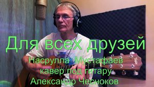 Для всех друзей - Насрулла Мустафаев. Кавер под гитару - Александр Чесноков