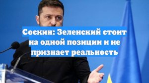 Соскин: Зеленский стоит на одной позиции и не признает реальность