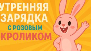 УТРЕННЯЯ ЗАРЯДКА С РОЗОВЫМ КРОЛИКОМ ДЛЯ ДЕТЕЙ