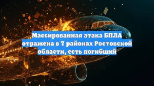 Массированная атака БПЛА отражена в 7 районах Ростовской области, есть погибший