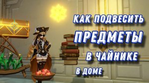 Как подвесить предметы в доме в чайнике | Genshin Impact