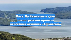 Baza: На Камчатке в день землетрясения пропала делегация холдинга «Афанасий»
