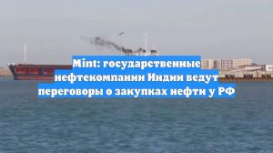 Mint: государственные нефтекомпании Индии ведут переговоры о закупках нефти у РФ