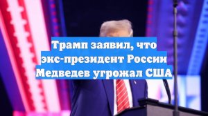 Трамп заявил, что экс-президент России Медведев угрожал США