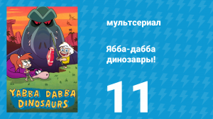 Ябба-дабба динозавры! 11 серия «Дино на вынос» (мультсериал, 2020)