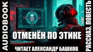 "Отменён по этике"; рассказ; юмористическая фантастика, киберпанк; автор: Ярослав Кирилишен