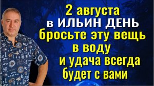 В Ильин день 2 августа бросьте эту вещь в воду - учача будет с вами в течение года
