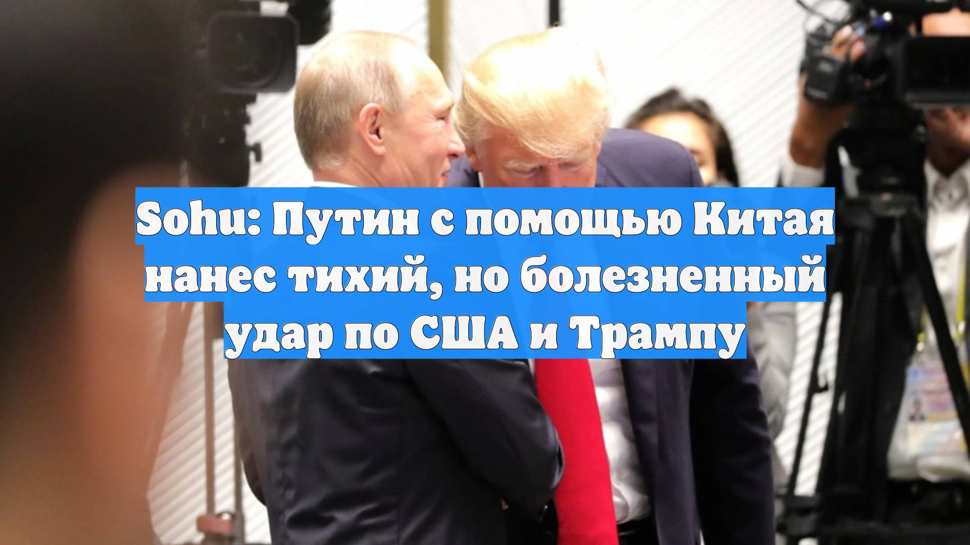Sohu: Путин с помощью Китая нанес тихий но болезненный удар по США и Трампу