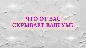 ЧТО ОТ ВАС СКРЫВАЕТ ВАШ УМ?
