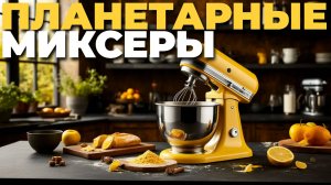 Планетарные миксеры — топ лучших моделей 2025 для профессиональной и домашней выпечки! 🧁🏠💪