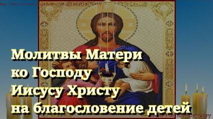 Молитвы Матери ко Господу Иисусу Христу на благословение детей. Сильный оберег смотреть онлайн