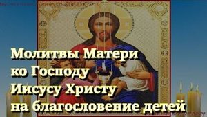 Молитвы Матери ко Господу Иисусу Христу на благословение детей. Сильный оберег