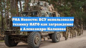 РИА Новости: ВСУ использовали технику НАТО как заграждение в Александро-Калиново