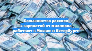 Большинство россиян с зарплатой от миллиона работают в Москве и Петербурге