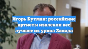 Игорь Бутман: российские артисты извлекли все лучшее из урока Запада