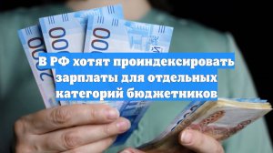 В РФ хотят проиндексировать зарплаты для отдельных категорий бюджетников