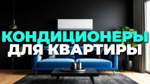 🔥 Обзор лучших кондиционеров для дома и квартиры — как выбрать идеальную сплит-систему?