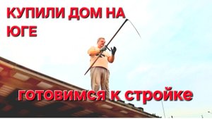 668 Купили дом на юге. Готовимся к строительству.