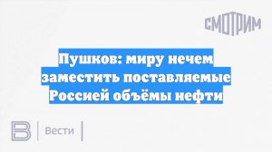 Пушков: миру нечем заместить поставляемые Россией объёмы нефти